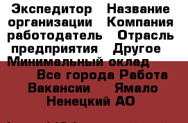 Экспедитор › Название организации ­ Компания-работодатель › Отрасль предприятия ­ Другое › Минимальный оклад ­ 28 000 - Все города Работа » Вакансии   . Ямало-Ненецкий АО